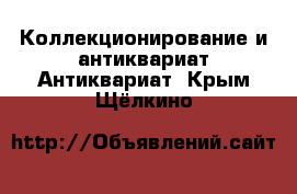 Коллекционирование и антиквариат Антиквариат. Крым,Щёлкино